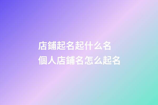 店鋪起名起什么名 個人店鋪名怎么起名-第1張-店鋪起名-玄機派